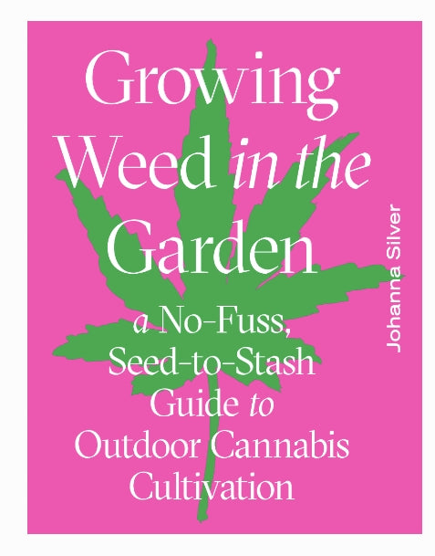 GROWING WEED IN THE GARDEN:  A No-Fuss, Seed-to-Stash Guide to Outdoor Cannabis Cultivation