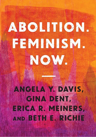 Abolition. Feminism. Now. by Angela Y. Davis, Gina Gent, Erica R. Meiners and Beth E. Richie