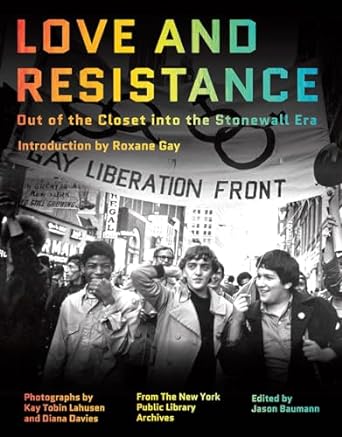 Love and Resistance Out of the Closet into the Stonewall Era by by Roxane Gay, Jason Baumann, Kay Tobin Lahusen, Diana Davies